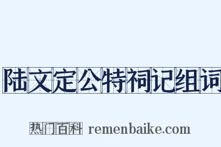 陆文定公特祠记组词是什么意思的图片